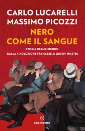 Nero come il sangue. Storia dell'omicidio dalla Rivoluzione francese ai giorni nostri Carlo Lucarelli