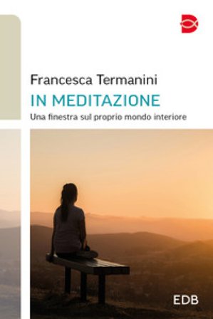 In meditazione. Una finestra sul proprio mondo interiore Francesca Termanini