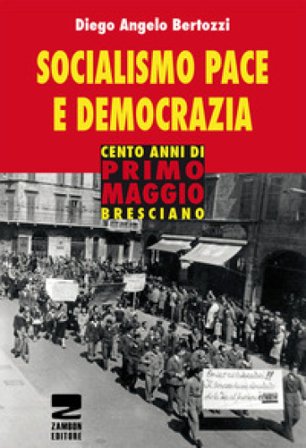 Socialismo, pace e democrazia. Cento anni di Primo Maggio bresciano Diego Angelo Bertozzi