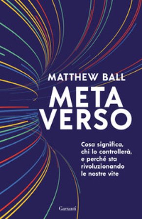 Metaverso. Cosa significa, chi lo controllerà e perché sta rivoluzionando le nostre vite Matthew Ball