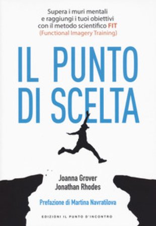 Punto di scelta. Supera le barriere mentali e raggiungi i tuoi obiettivi con il metodo scientifico FIT (Functional Imagery Training) Joanna Grover