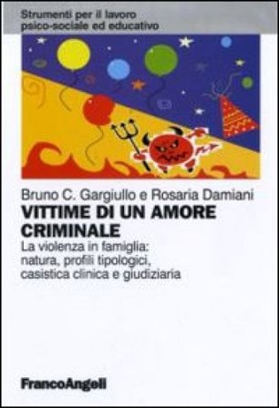 Vittime di un amore criminale. La violenza in famiglia: natura, profili tipologici, casistica clinica e giudiziaria Bruno C. Gargiullo
