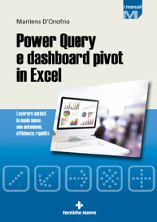 Power Query e dashboard pivot in Excel. Lavorare sui dati in modo nuovo con autonomia, efficienza, rapidità Marilena D'Onofrio