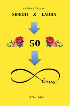 La vera storia di Sergio & Laura 1973-2023. 50 e più Sergio Benini