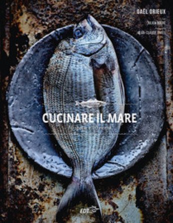 Cucinare il mare. 70 specie e 90 ricette Gael Orieux