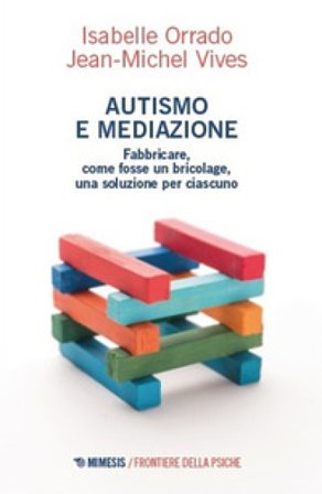 Autismo e mediazione. Fabbricare, come fosse un bricolage, una soluzione per ciascuno Isabelle Orrado
