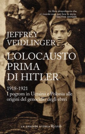L'olocausto prima di Hitler. 1918-1921. I pogrom in Ucraina e Polonia alle origini del genocidio degli ebrei Jeffrey Veidlinger