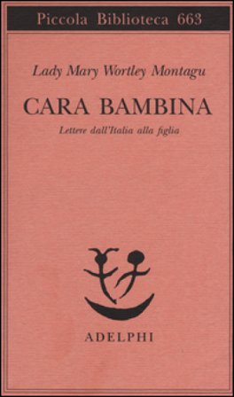 Cara bambina. Lettere dall'Italia alla figlia (1747-1761) Mary Wortley Montagu