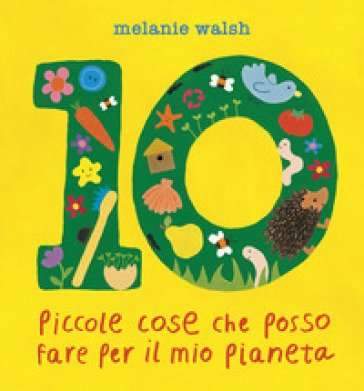 10 piccole cose che posso fare per il mio Pianeta. Il primo libro per l'ambiente per piccoli amici della Terra. Ediz. a colori Melanie Walsh