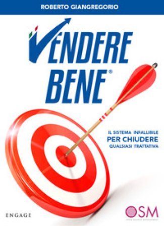 Vendere bene. Il sistema infallibile per chiudere qualsiasi trattativa Roberto Giangregorio