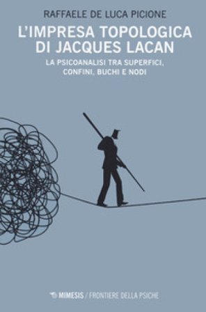 L'impresa topologica di Jacques Lacan. La psicoanalisi tra superfici, confini, buchi e nodi Raffaele De Luca Picione