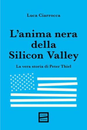 L'anima nera della Silicon Valley. La vera storia di Peter Thiel Luca Ciarrocca