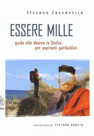 Essere mille. Guida allo sbarco in Sicilia per aspiranti garibaldini Stefano Cascavilla