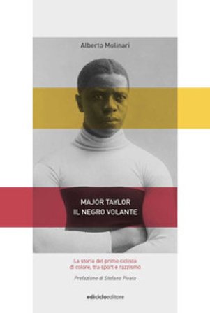 Major Taylor, il negro volante. La storia del primo ciclista di colore tra sport e razzismo Alberto Molinari