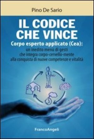 Il codice che vince. Corpo esperto applicato (Cea): un inedito menù di gesti che integra corpo-cervello-mente alla conquista di nuove competenze e 