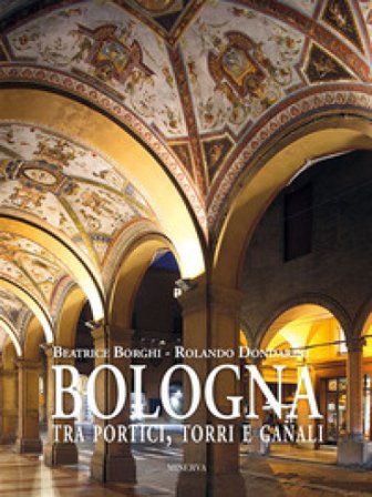 Bologna tra portici, torri e canali. Ediz. a colori Beatrice Borghi