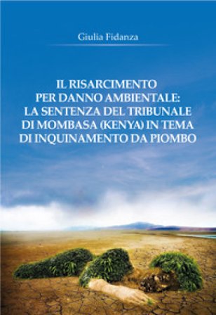 Il risarcimento per danno ambientale: la sentenza del tribunale di Mombasa (Kenya) in tema di inquinamento da piombo Giulia Fidanza