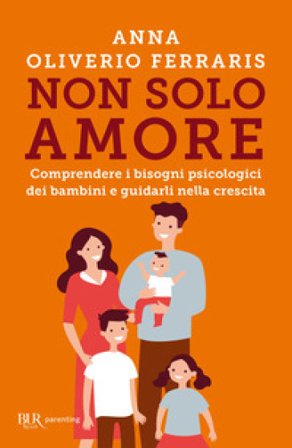 Non solo amore. Comprendere i bisogni psicologici dei bambini e guidarli nella crescita Anna Oliverio Ferraris