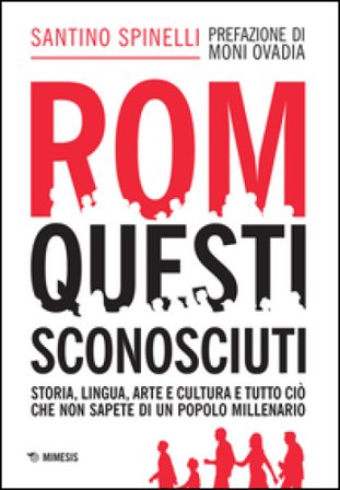 Rom, questi sconosciuti. Storia, lingua, arte e cultura e tutto ciò che non sapete di un popolo millenario Santino Spinelli
