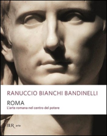 Roma. L'arte romana nel centro del potere Ranuccio Bianchi Bandinelli