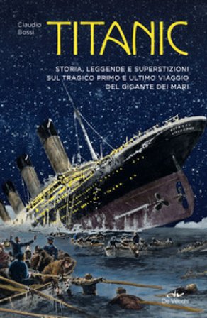 Titanic. Storia, leggenda e superstizioni sul tragico primo e ultimo viaggio del gigante dei mari Claudio Bossi