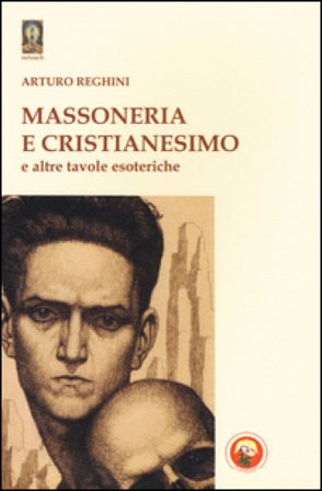 Massoneria e cristianesimo e altre tavole esoteriche Arturo Reghini