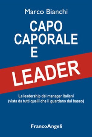 Capo caporale e leader. La leadership dei manager italiani (vista da tutti quelli che li guardano dal basso) Marco Bianchi