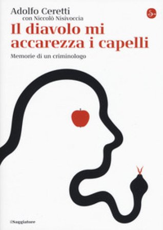 Il diavolo mi accarezza i capelli. Memorie di un criminologo Adolfo Ceretti