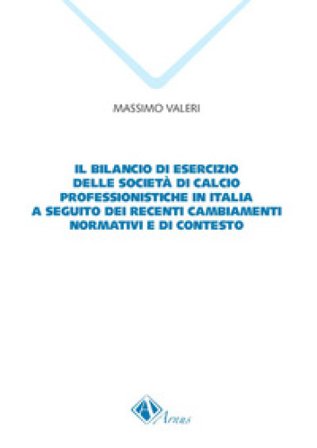 Il bilancio di esercizio delle società di calcio professionistiche in Italia a seguito dei recenti cambiamenti normativi e di contesto Massimo Valeri