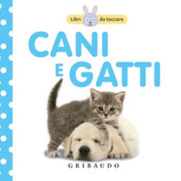 Cani e gatti. Libri da toccare. Ediz. a colori