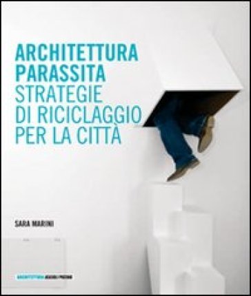 Architettura parassita. Strategie di riciclaggio per la città Sara Marini