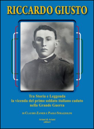 Riccardo Giusto. Tra storia e leggenda la vicenda del primo soldato italiano caduto nella grande guerra mondiale Claudio Zanier
