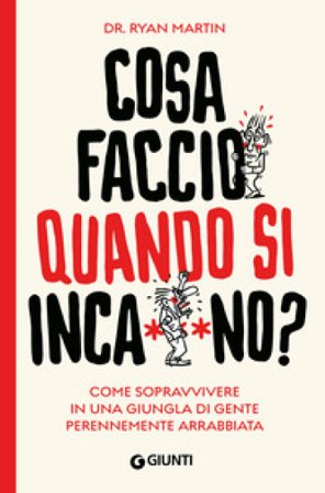 Cosa faccio quando si inca**ano? Come sopravvivere in una giungla di gente perennemente arrabbiata Martin Ryan
