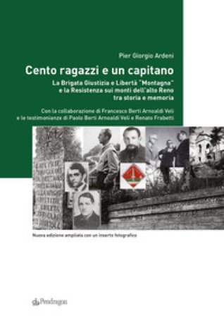 Cento ragazzi e un capitano. La brigata Giustizia e Libertà «Montagna» e la Resistenza sui monti dell'alto Reno tra storia e memoria. Ediz. ampliata 
