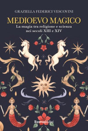 Medioevo magico. La magia tra religione e scienza nei secoli XIII e XIV Graziella Federici Vescovini