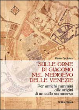 Sulle orme di Giacomo nel medioevo delle Venezie. Per antichi cammini alle origini di un culto sommerso Paolo Spolaore