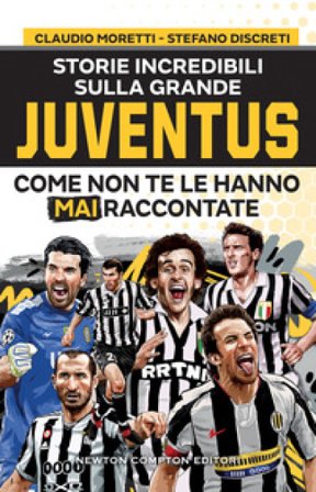 Storie incredibili sulla grande Juventus come non te le hanno mai raccontate Claudio Moretti