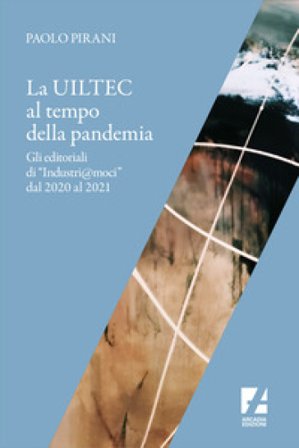 La Uiltec al tempo della pandemia. Gli editoriali di «Industri@moci» dal 2020 al 2021 Paolo Pirani