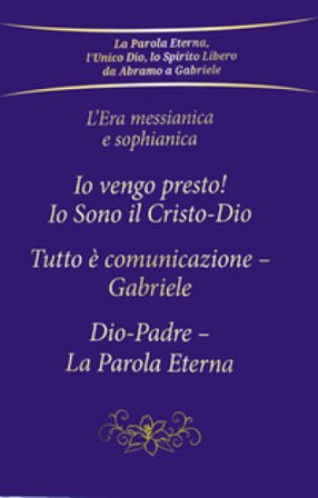 L'era messianica e sophianica: Io vengo presto! Io sono il Cristo-Dio-Tutto è comunicazione Gabriele-Dio-Padre, la parola eterna Gabriele