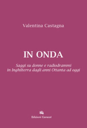 In onda. Saggi su donne e radiodrammi in Inghilterra dagli anni Ottanta ad oggi Valentina Castagna
