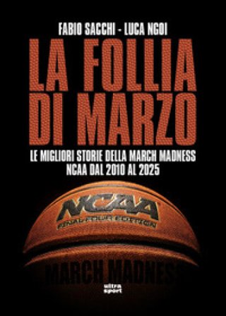 La follia di marzo. Le migliori storie della March Madness NCAA dal 2010 al 2025 Fabio Sacchi