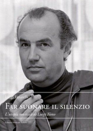 Far suonare il silenzio. L'utopia musicale di Luigi Nono Luigi Finareli