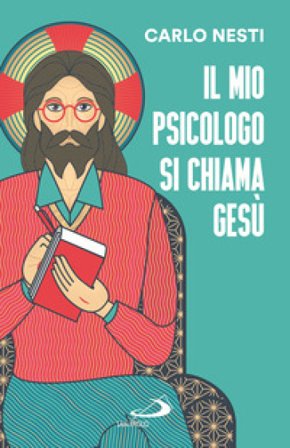 Il mio psicologo si chiama Gesù. La Parola di Gesù nella Sacra Scrittura insegna una via in grado di renderci più sereni Carlo Nesti