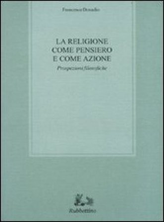La religione come pensiero e come azione. Prospezioni filosofiche Francesco Donadio