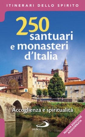 250 santuari e monasteri d'Italia. Accoglienza e spiritualità. Ediz. ampliata Stefano Di Pea