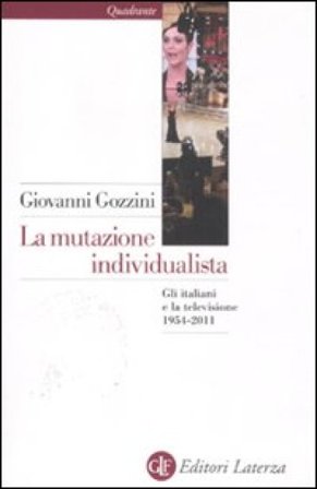 La mutazione individualista. Gli italiani e la televisione 1954-2011 Giovanni Gozzini
