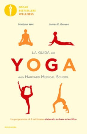 La guida allo yoga della Harvard Medical School. Un programma di 8 settimane elaborato su base scientifica Marlynn Wei