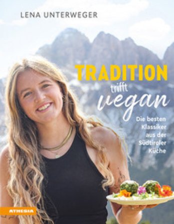 Tradition trifft vegan. Die besten Klassiker aus der Südtiroler Küche Lena Unterweger