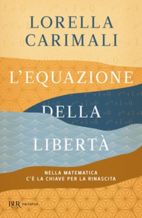 L'equazione della libertà. Nella matematica c'è la chiave per la rinascita Lorella Carimali