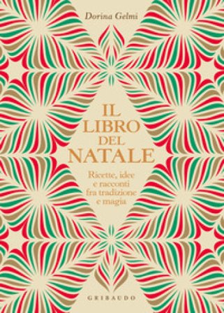 Il libro del Natale. Ricette, idee e racconti fra tradizione e magia Dorina Gelmi